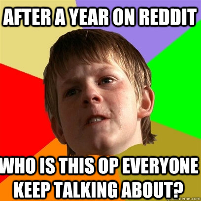After a year on reddit WHO IS THIS OP EVERYONE KEEP TALKING ABOUT?  Angry School Boy