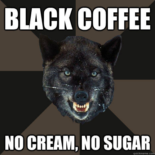 black coffee no cream, no sugar  