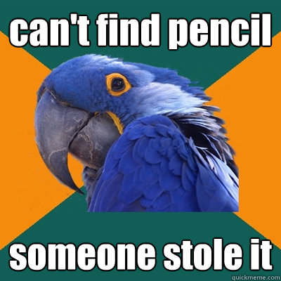 can't find pencil someone stole it  Paranoid Parrot
