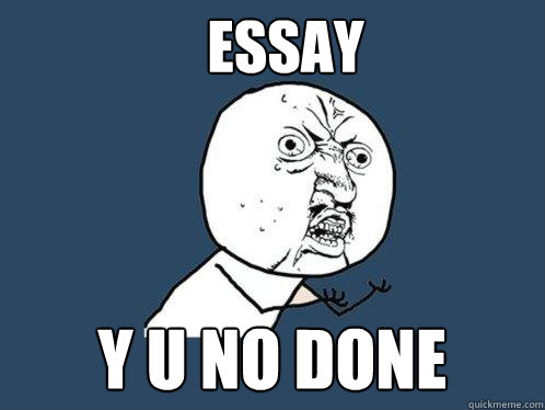 ESSAY Y U NO DONE  Y U No