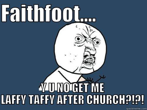 FAITHFOOT....              Y U NO GET ME LAFFY TAFFY AFTER CHURCH?!?! Y U No