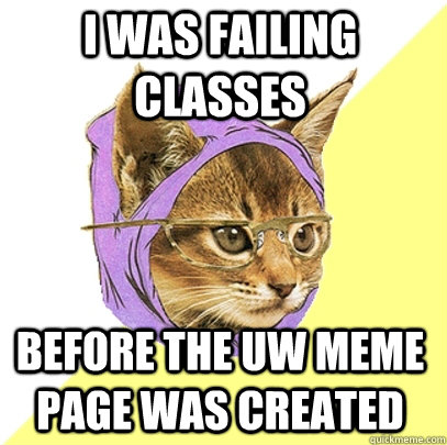 I was failing classes before the UW meme page was created  Hipster Kitty