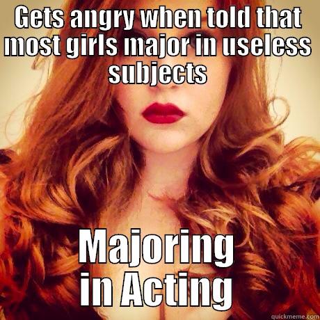 GETS ANGRY WHEN TOLD THAT MOST GIRLS MAJOR IN USELESS SUBJECTS MAJORING IN ACTING Misc