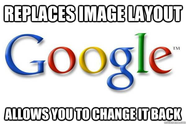 Replaces image layout Allows you to change it back  Good Guy Google