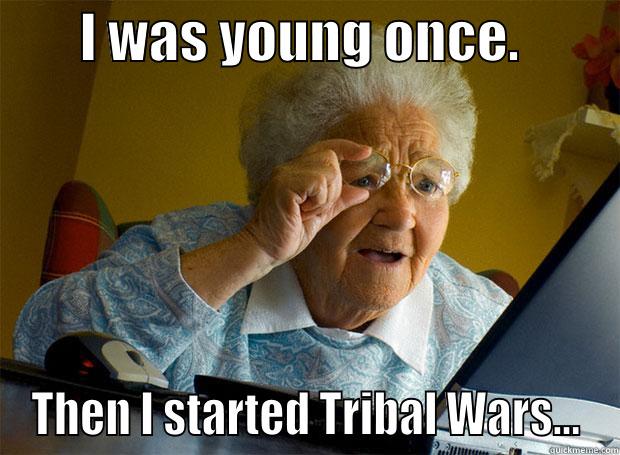 Tribal Wait -        I WAS YOUNG ONCE.          THEN I STARTED TRIBAL WARS... Grandma finds the Internet