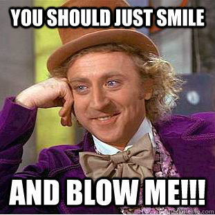 You Should Just Smile And BLOW ME!!!  Creepy Wonka
