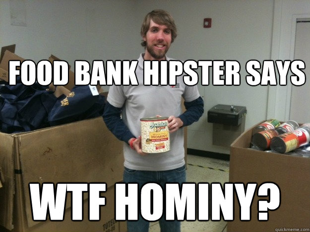 Food Bank Hipster Says WTF HOMINY? - Food Bank Hipster Says WTF HOMINY?  Food Bank Hipster