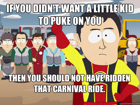 If you didn't want a little kid to puke on you then you should not have ridden that carnival ride.  Captain Hindsight