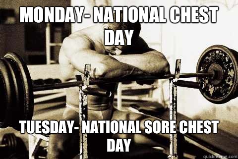Monday- national chest day  Tuesday- national sore chest day  