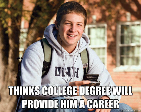  Thinks COllege degree will provide him a career -  Thinks COllege degree will provide him a career  College Freshman