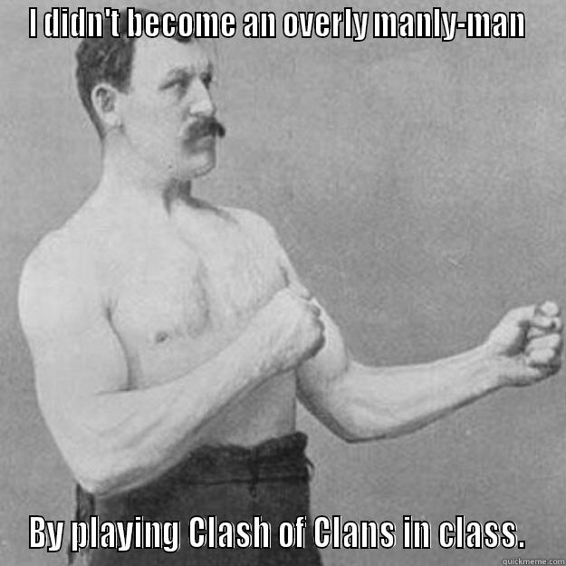 I DIDN'T BECOME AN OVERLY MANLY-MAN  BY PLAYING CLASH OF CLANS IN CLASS.  overly manly man
