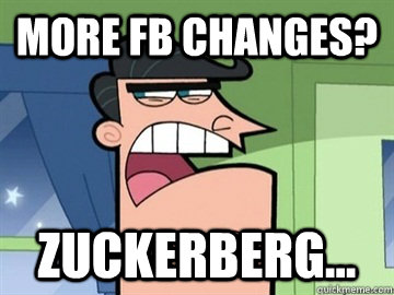 More FB changes? Zuckerberg...   Dinkleberg