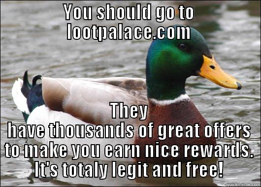 YOU SHOULD GO TO LOOTPALACE.COM THEY HAVE THOUSANDS OF GREAT OFFERS TO MAKE YOU EARN NICE REWARDS. IT'S TOTALY LEGIT AND FREE! Actual Advice Mallard
