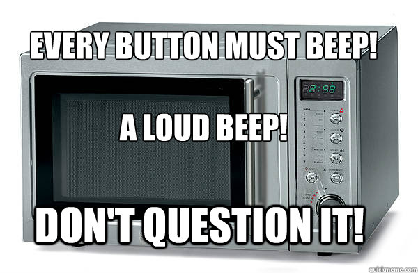 Every button must beep!

A loud beep! don't question it! - Every button must beep!

A loud beep! don't question it!  Scumbag Microwave
