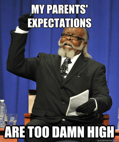 My parents' expectations are too damn high  The Rent Is Too Damn High