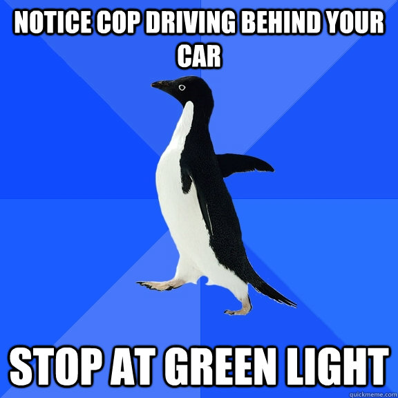 notice cop driving behind your car stop at green light  Socially Awkward Penguin