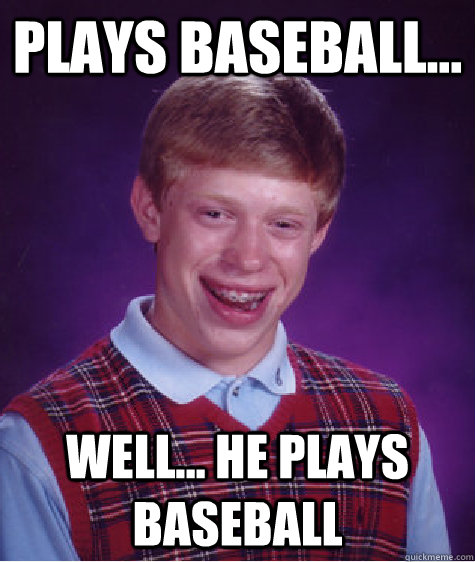 Plays baseball... Well... he plays baseball - Plays baseball... Well... he plays baseball  Bad Luck Brian