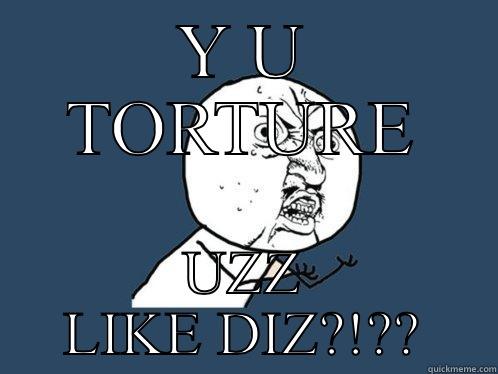 Y U TORTURE UZZ LIKE DIZ?!?? Y U No