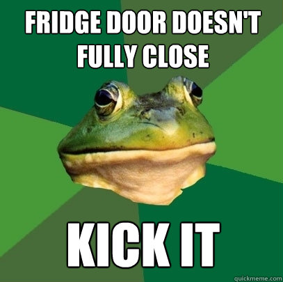 fridge door doesn't fully close kick it  Foul Bachelor Frog