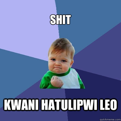 shit kwani hatulipwi leo  Success Kid