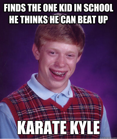 finds the one kid in school he thinks he can beat up Karate Kyle  Bad Luck Brian