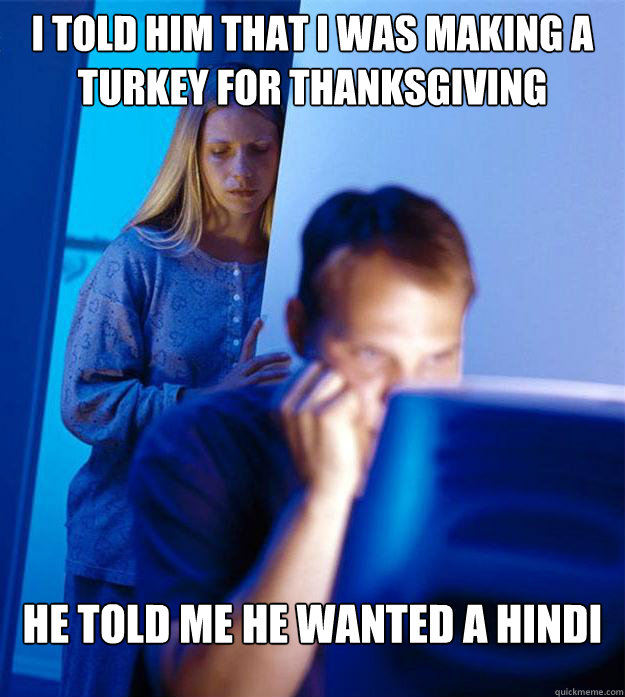I told him that I was making a turkey for thanksgiving He told me he wanted a hindi  Redditors Wife