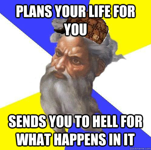 plans your life for you sends you to hell for what happens in it  Scumbag God