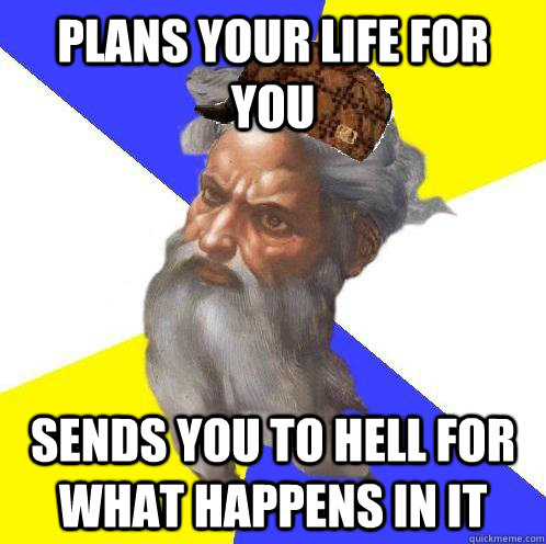 plans your life for you sends you to hell for what happens in it - plans your life for you sends you to hell for what happens in it  Scumbag God