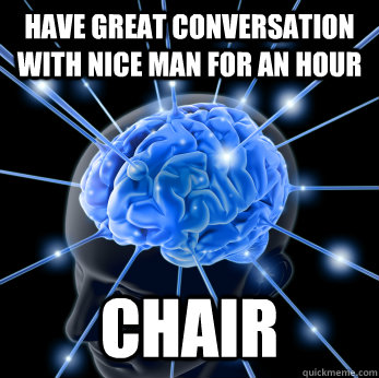 have great conversation with nice man for an hour chair  