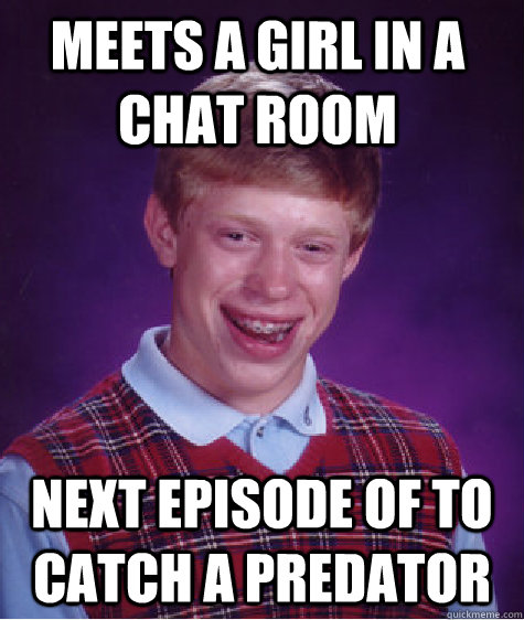 meets a girl in a chat room next episode of to catch a predator   Bad Luck Brain