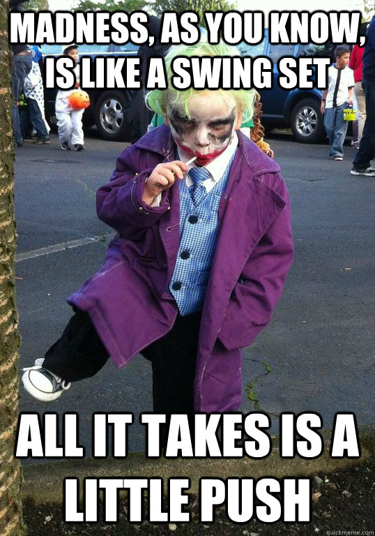 madness, as you know, is like a swing set All it takes is a little push  Joker kid