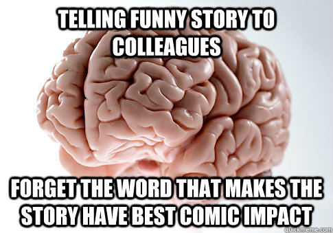 telling funny story to colleagues Forget the word that makes the story have best comic impact  Scumbag Brain
