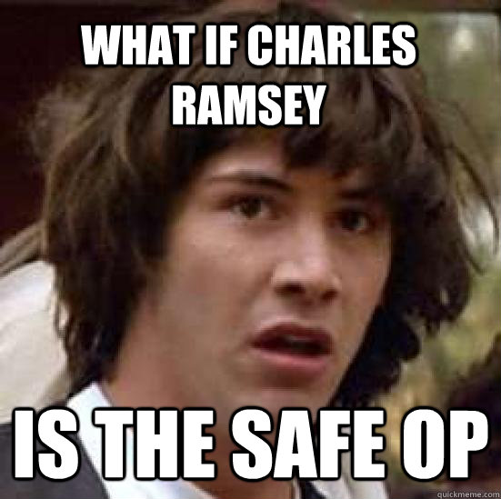 what if charles ramsey is the safe OP  conspiracy keanu