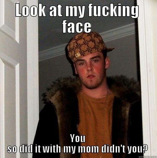 LOOK AT MY FUCKING FACE YOU SO DID IT WITH MY MOM DIDN'T YOU? Scumbag Steve