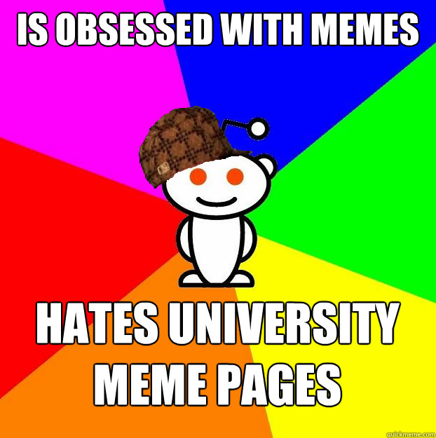 Is obsessed with memes Hates university meme pages  Scumbag Redditor