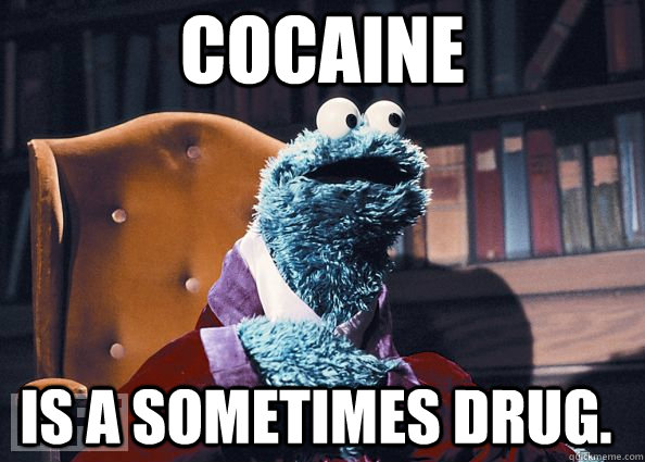 cocaine is a sometimes drug. - cocaine is a sometimes drug.  Cookie Monster