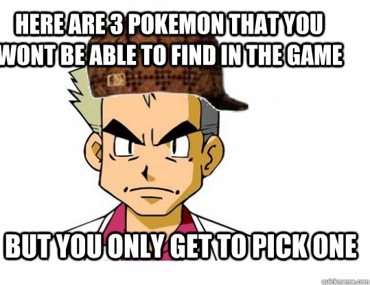 Here are 3 pokemon that you wont be able to find in the game But you only get to pick one  Scumbag Professor Oak
