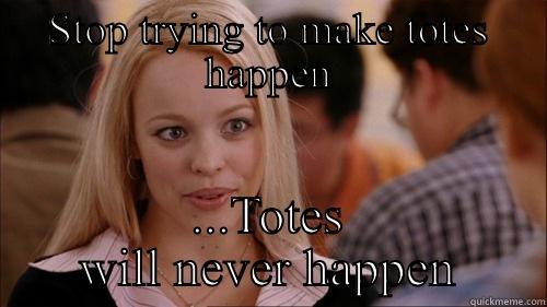 Mean girls totes - STOP TRYING TO MAKE TOTES HAPPEN ...TOTES WILL NEVER HAPPEN regina george