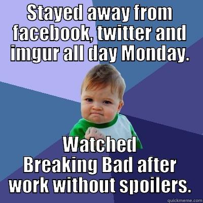 STAYED AWAY FROM FACEBOOK, TWITTER AND IMGUR ALL DAY MONDAY. WATCHED BREAKING BAD AFTER WORK WITHOUT SPOILERS. Success Kid
