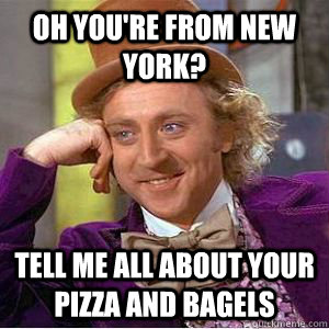 oh you're from new york? tell me all about your pizza and bagels  willy wonka