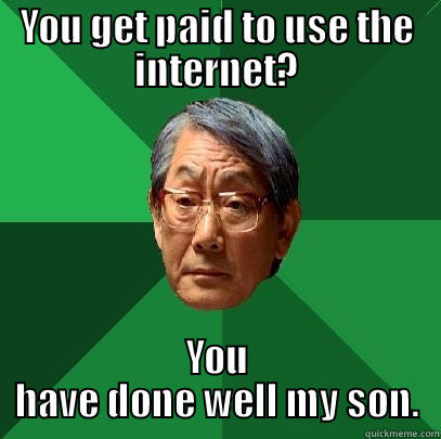YOU GET PAID TO USE THE INTERNET? YOU HAVE DONE WELL MY SON. High Expectations Asian Father