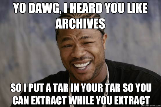 Yo Dawg, i heard you like archives So I put a tar in your tar so you can extract while you extract - Yo Dawg, i heard you like archives So I put a tar in your tar so you can extract while you extract  YO DAWG