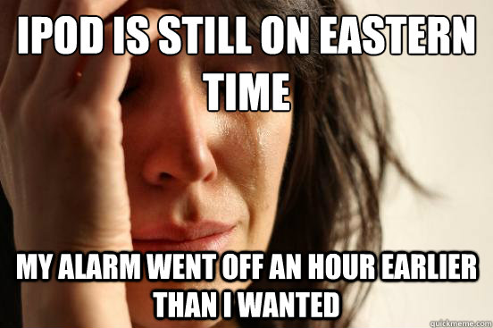 iPod is still on eastern time My alarm went off an hour earlier than i wanted  First World Problems