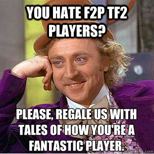 You hate f2p TF2 players? Please, regale us with tales of how you're a fantastic player.  Creepy Wonka