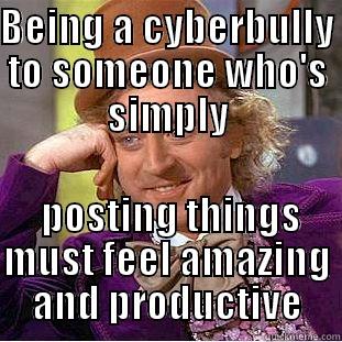 BEING A CYBERBULLY TO SOMEONE WHO'S SIMPLY  POSTING THINGS MUST FEEL AMAZING AND PRODUCTIVE Condescending Wonka