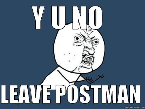 Y U NO   LEAVE POSTMAN Y U No