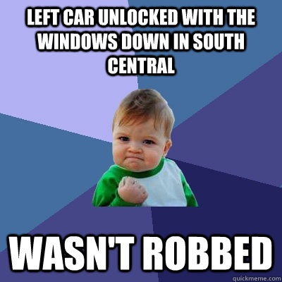 left car unlocked with the windows down in south central wasn't robbed  Success Kid