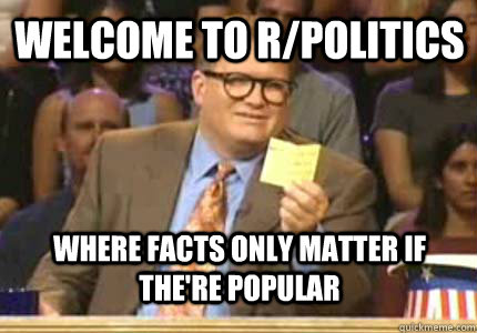 welcome to r/politics where facts only matter if the're popular  drew carey oiler meme