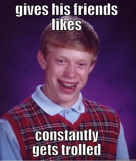 GIVES HIS FRIENDS LIKES CONSTANTLY GETS TROLLED Bad Luck Brian