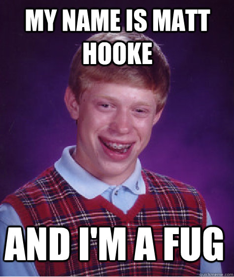 My name is Matt Hooke And I'm a Fug - My name is Matt Hooke And I'm a Fug  Bad Luck Brian